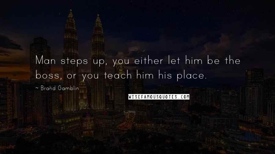 Brand Gamblin Quotes: Man steps up, you either let him be the boss, or you teach him his place.