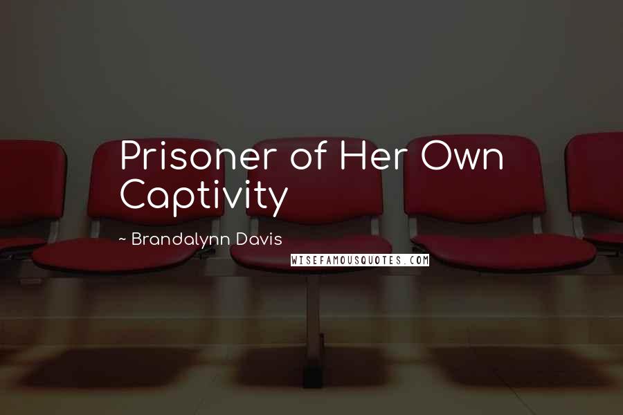 Brandalynn Davis Quotes: Prisoner of Her Own Captivity