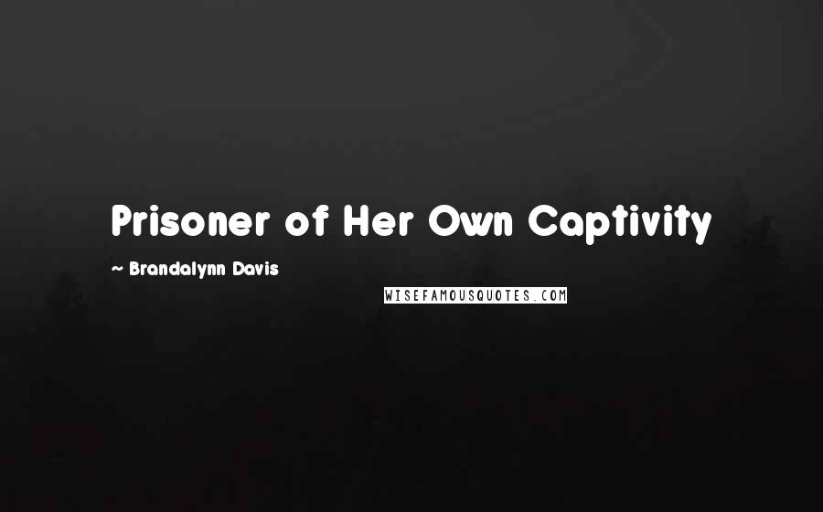 Brandalynn Davis Quotes: Prisoner of Her Own Captivity