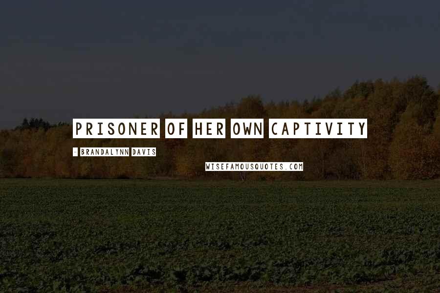 Brandalynn Davis Quotes: Prisoner of Her Own Captivity