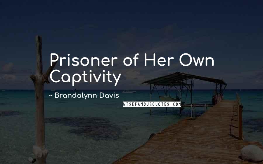 Brandalynn Davis Quotes: Prisoner of Her Own Captivity