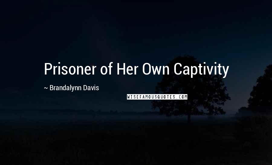 Brandalynn Davis Quotes: Prisoner of Her Own Captivity