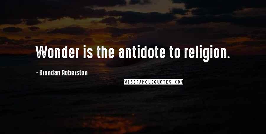 Brandan Roberston Quotes: Wonder is the antidote to religion.