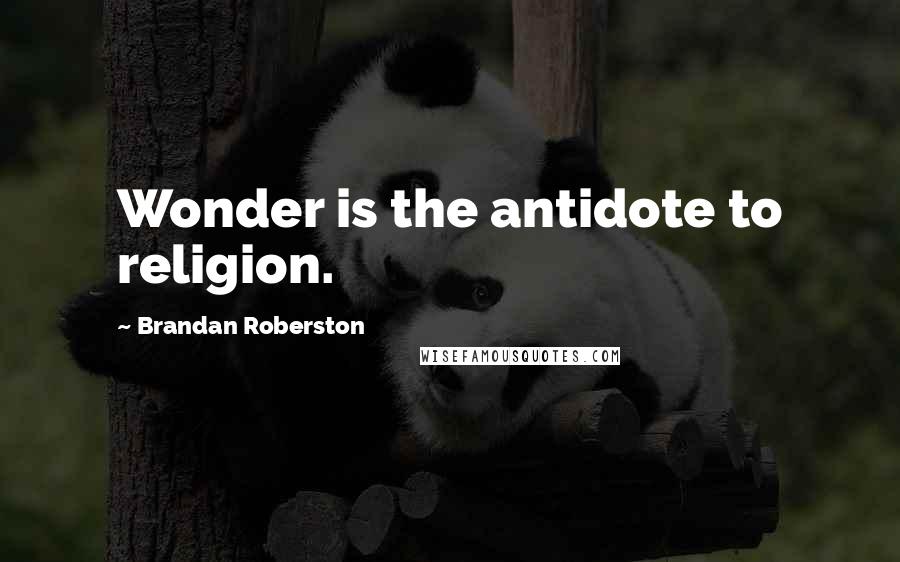 Brandan Roberston Quotes: Wonder is the antidote to religion.