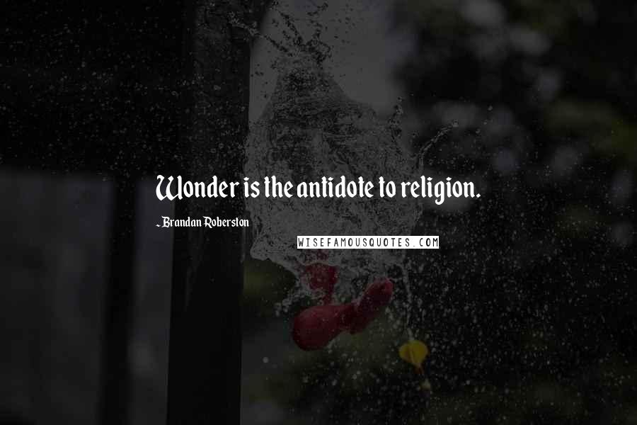 Brandan Roberston Quotes: Wonder is the antidote to religion.