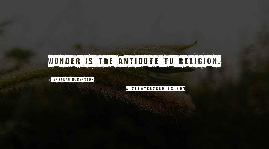 Brandan Roberston Quotes: Wonder is the antidote to religion.