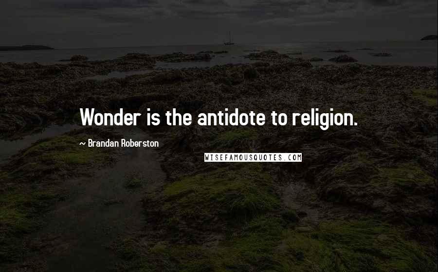 Brandan Roberston Quotes: Wonder is the antidote to religion.