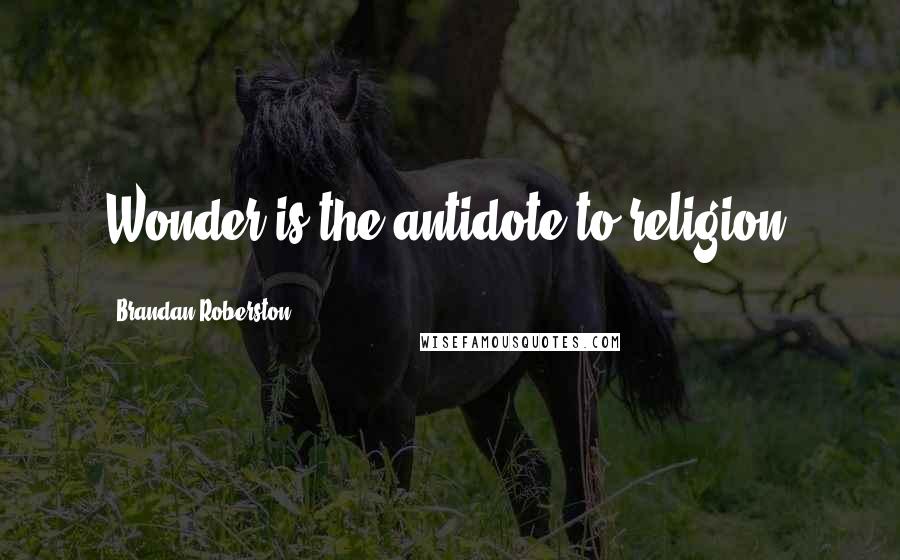 Brandan Roberston Quotes: Wonder is the antidote to religion.