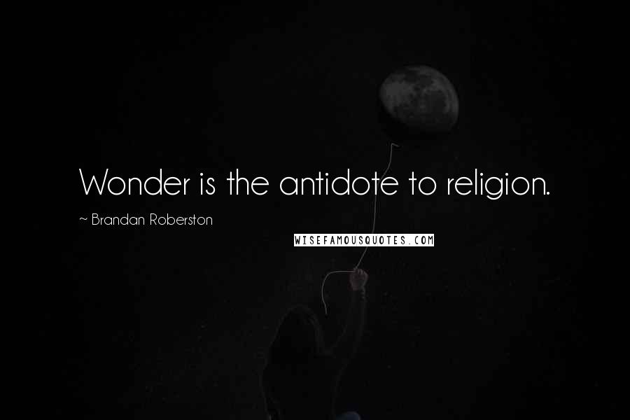 Brandan Roberston Quotes: Wonder is the antidote to religion.