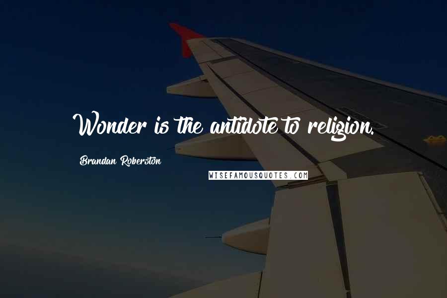 Brandan Roberston Quotes: Wonder is the antidote to religion.