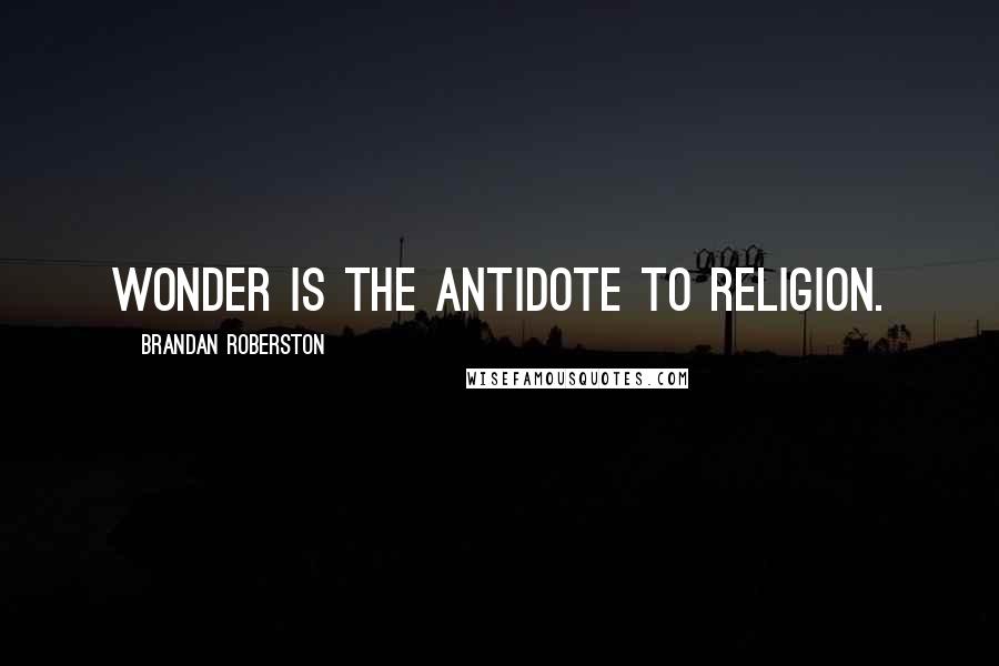 Brandan Roberston Quotes: Wonder is the antidote to religion.
