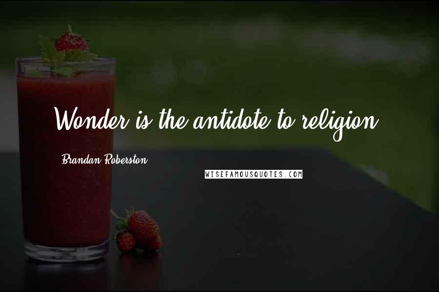 Brandan Roberston Quotes: Wonder is the antidote to religion.