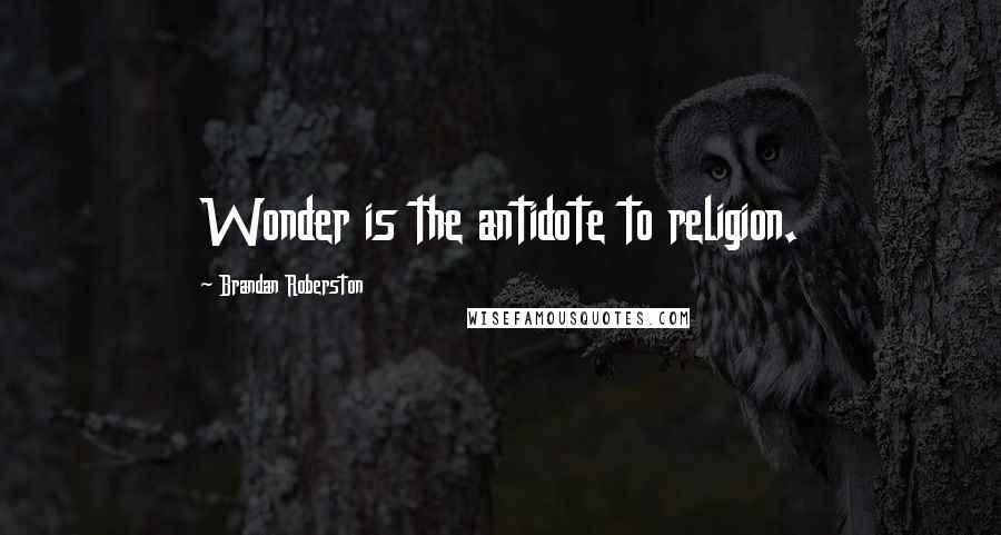 Brandan Roberston Quotes: Wonder is the antidote to religion.