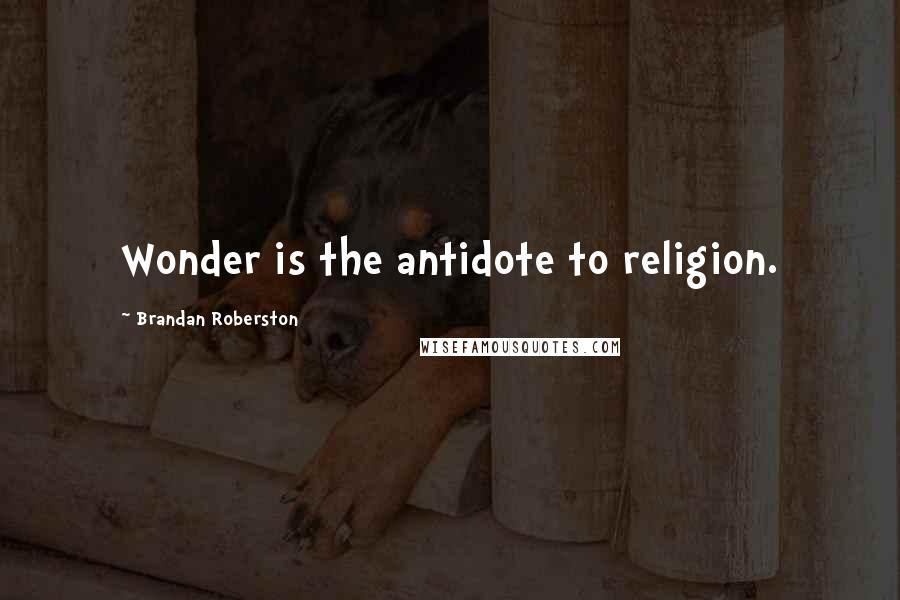 Brandan Roberston Quotes: Wonder is the antidote to religion.