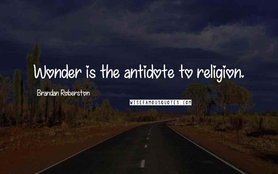 Brandan Roberston Quotes: Wonder is the antidote to religion.