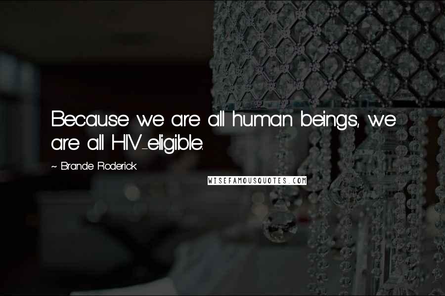 Brande Roderick Quotes: Because we are all human beings, we are all HIV-eligible.