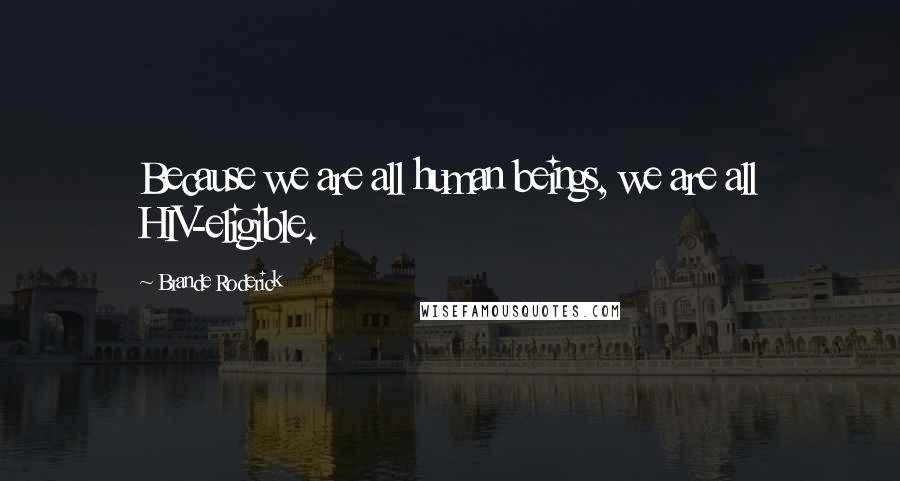 Brande Roderick Quotes: Because we are all human beings, we are all HIV-eligible.