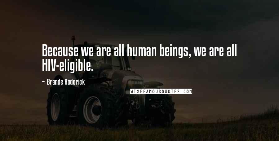 Brande Roderick Quotes: Because we are all human beings, we are all HIV-eligible.