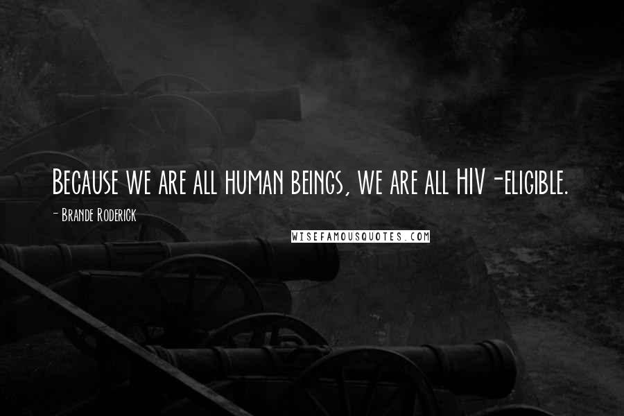 Brande Roderick Quotes: Because we are all human beings, we are all HIV-eligible.