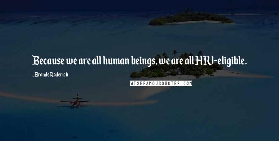 Brande Roderick Quotes: Because we are all human beings, we are all HIV-eligible.