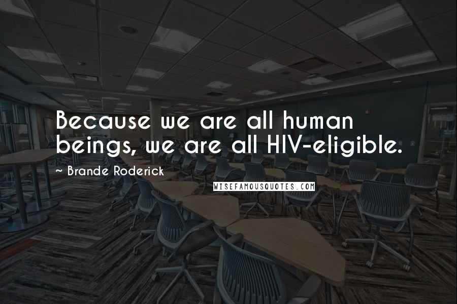 Brande Roderick Quotes: Because we are all human beings, we are all HIV-eligible.