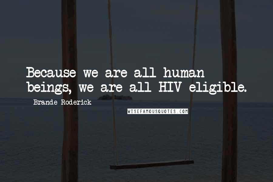 Brande Roderick Quotes: Because we are all human beings, we are all HIV-eligible.