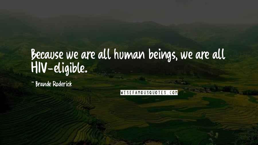 Brande Roderick Quotes: Because we are all human beings, we are all HIV-eligible.