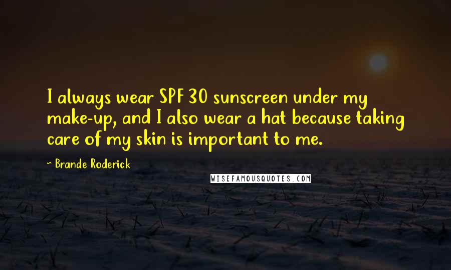 Brande Roderick Quotes: I always wear SPF 30 sunscreen under my make-up, and I also wear a hat because taking care of my skin is important to me.