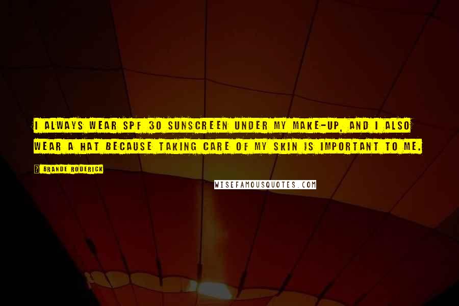 Brande Roderick Quotes: I always wear SPF 30 sunscreen under my make-up, and I also wear a hat because taking care of my skin is important to me.