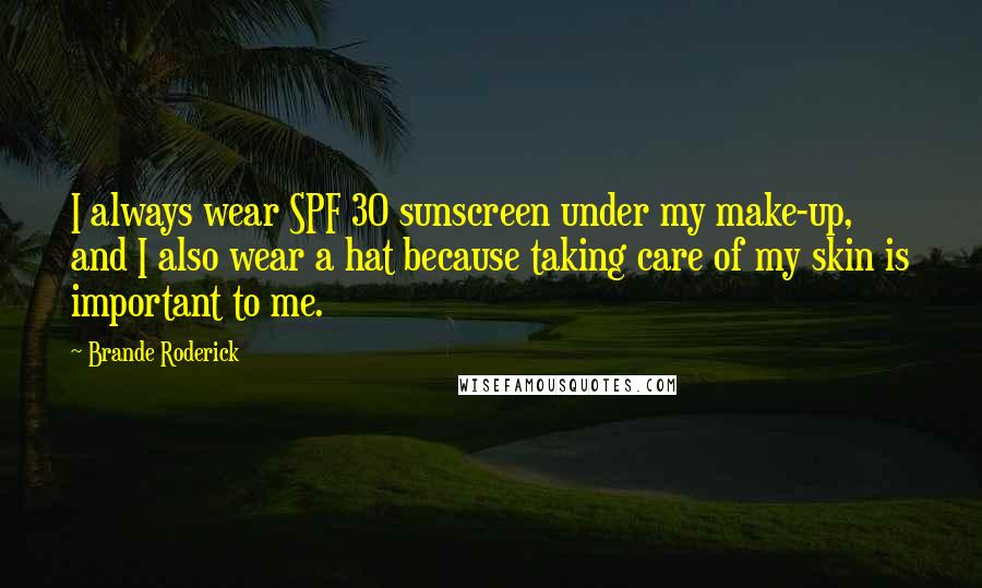 Brande Roderick Quotes: I always wear SPF 30 sunscreen under my make-up, and I also wear a hat because taking care of my skin is important to me.