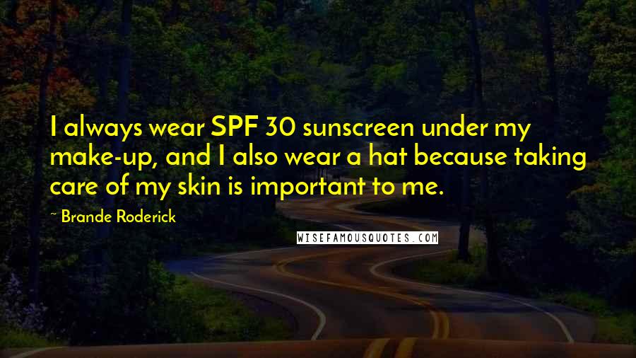 Brande Roderick Quotes: I always wear SPF 30 sunscreen under my make-up, and I also wear a hat because taking care of my skin is important to me.