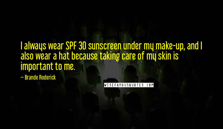 Brande Roderick Quotes: I always wear SPF 30 sunscreen under my make-up, and I also wear a hat because taking care of my skin is important to me.