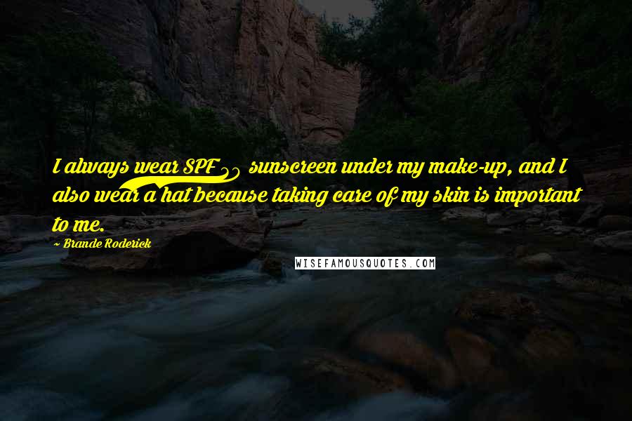 Brande Roderick Quotes: I always wear SPF 30 sunscreen under my make-up, and I also wear a hat because taking care of my skin is important to me.