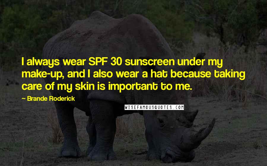 Brande Roderick Quotes: I always wear SPF 30 sunscreen under my make-up, and I also wear a hat because taking care of my skin is important to me.