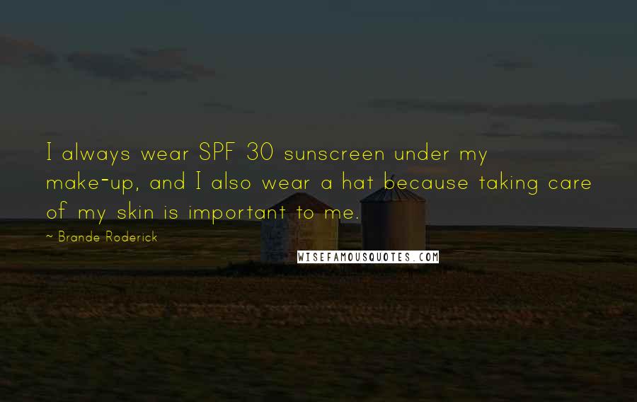 Brande Roderick Quotes: I always wear SPF 30 sunscreen under my make-up, and I also wear a hat because taking care of my skin is important to me.