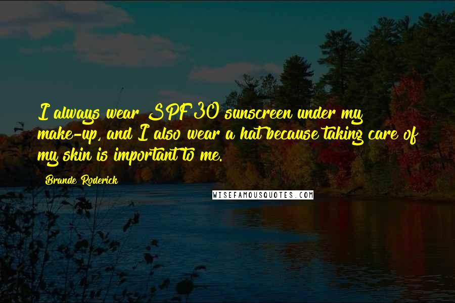 Brande Roderick Quotes: I always wear SPF 30 sunscreen under my make-up, and I also wear a hat because taking care of my skin is important to me.