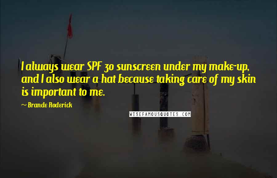 Brande Roderick Quotes: I always wear SPF 30 sunscreen under my make-up, and I also wear a hat because taking care of my skin is important to me.