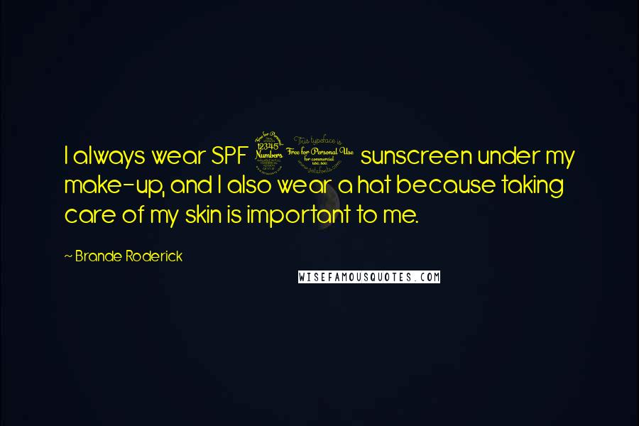 Brande Roderick Quotes: I always wear SPF 30 sunscreen under my make-up, and I also wear a hat because taking care of my skin is important to me.