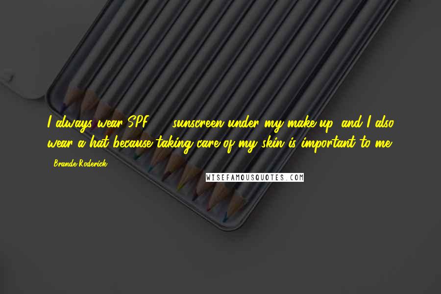 Brande Roderick Quotes: I always wear SPF 30 sunscreen under my make-up, and I also wear a hat because taking care of my skin is important to me.