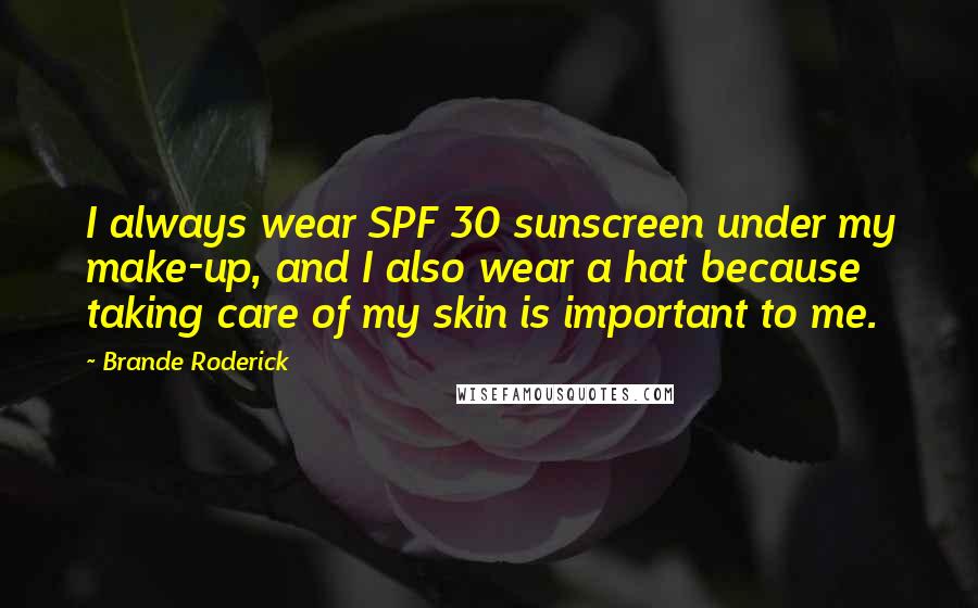 Brande Roderick Quotes: I always wear SPF 30 sunscreen under my make-up, and I also wear a hat because taking care of my skin is important to me.