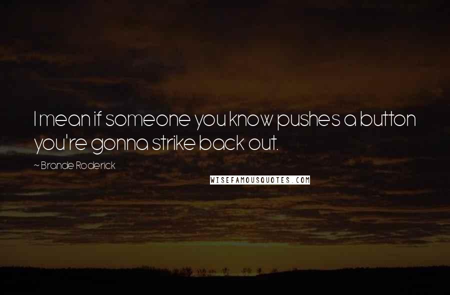 Brande Roderick Quotes: I mean if someone you know pushes a button you're gonna strike back out.