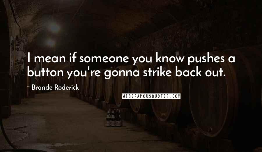 Brande Roderick Quotes: I mean if someone you know pushes a button you're gonna strike back out.