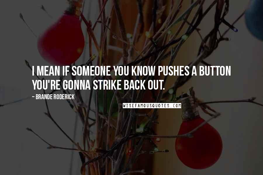 Brande Roderick Quotes: I mean if someone you know pushes a button you're gonna strike back out.
