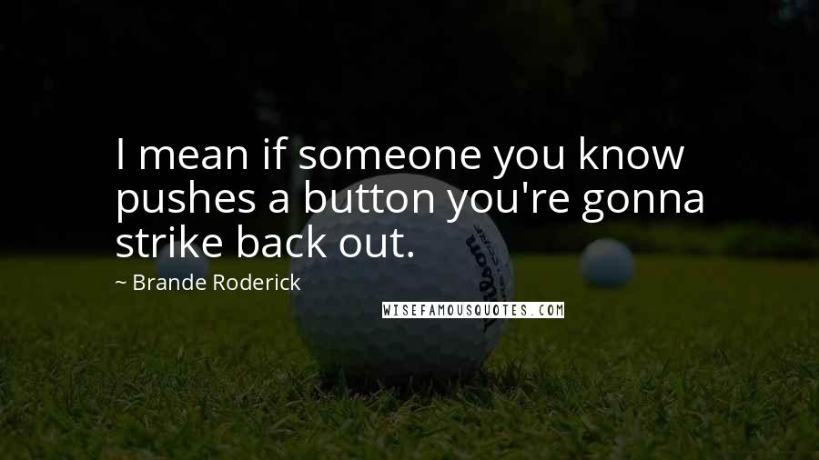 Brande Roderick Quotes: I mean if someone you know pushes a button you're gonna strike back out.