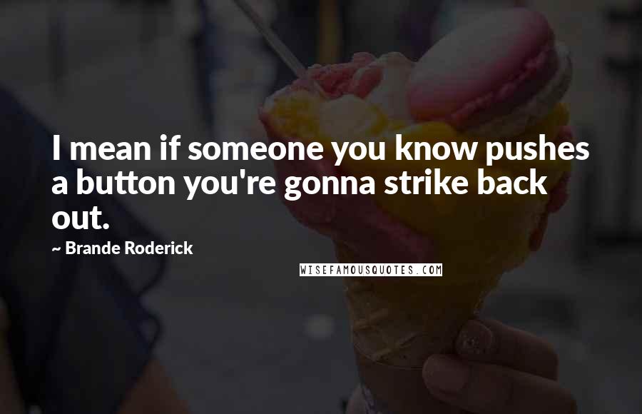 Brande Roderick Quotes: I mean if someone you know pushes a button you're gonna strike back out.