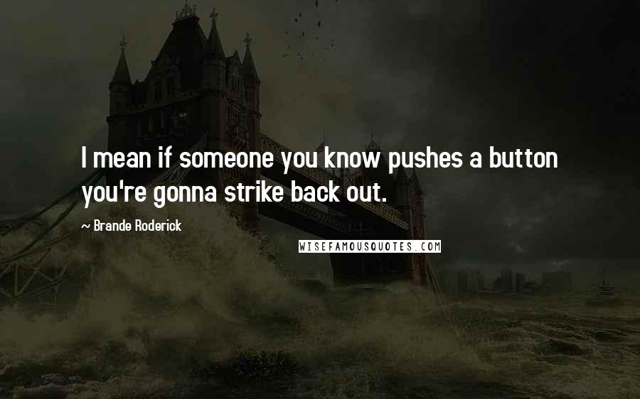 Brande Roderick Quotes: I mean if someone you know pushes a button you're gonna strike back out.