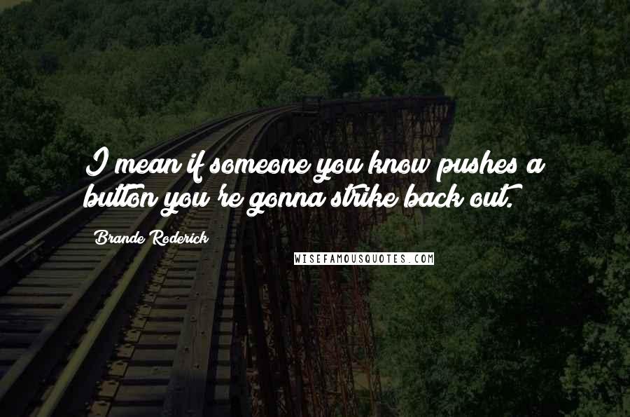 Brande Roderick Quotes: I mean if someone you know pushes a button you're gonna strike back out.