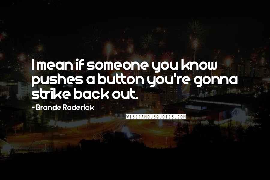 Brande Roderick Quotes: I mean if someone you know pushes a button you're gonna strike back out.