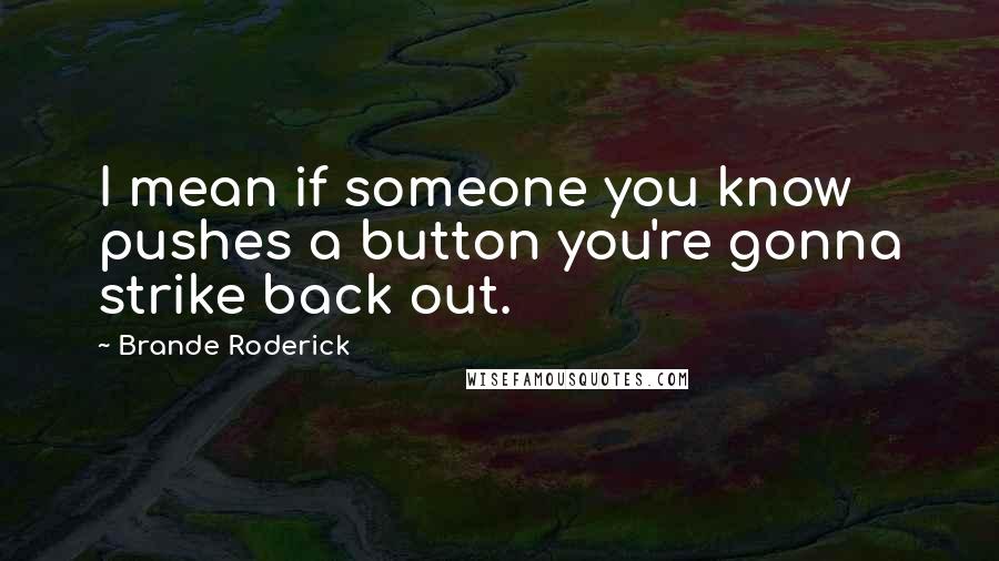 Brande Roderick Quotes: I mean if someone you know pushes a button you're gonna strike back out.