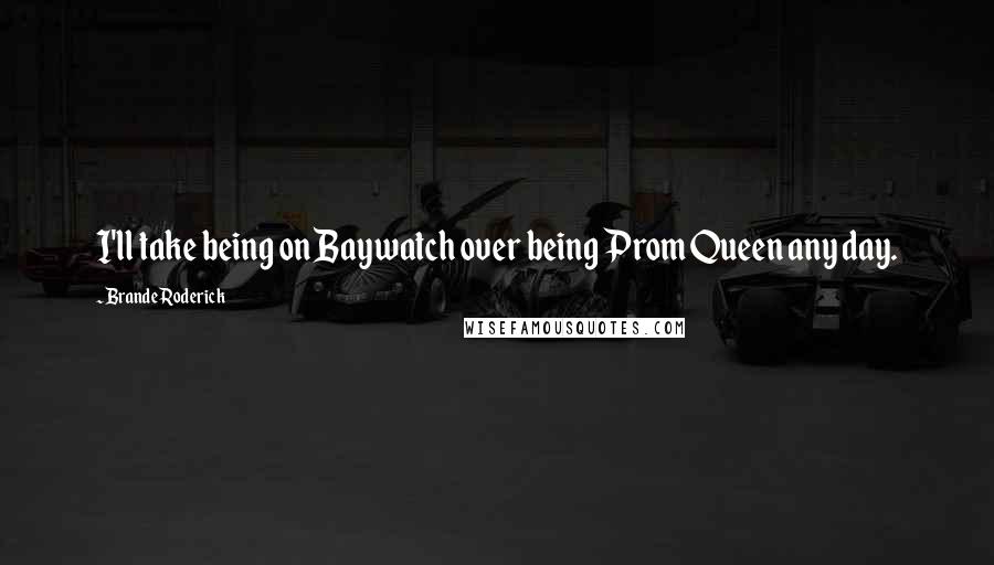 Brande Roderick Quotes: I'll take being on Baywatch over being Prom Queen any day.